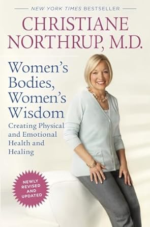 Women's Bodies, Women's Wisdom by Christiane Northrup MD, New York Times bestseller, newly revised and updated