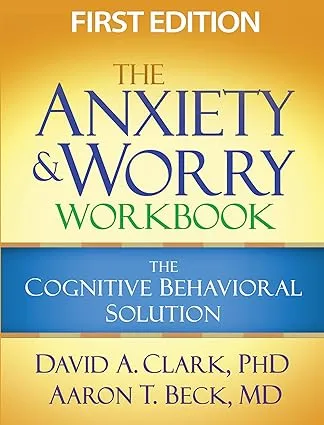 "The Anxiety & Worry Workbook: The Cognitive Behavioral Solution" first edition by David A. Clark, PhD and Aaron T. Beck, MD