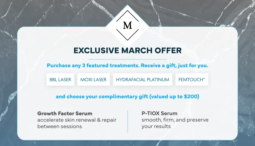Exclusive March offer: purchase any 3 featured treatments (BBL Laser, Moxi Laser, HydraFacial Platinum, FemTouch) and receive complimentary gift valued up to $200