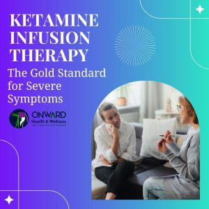 Ketamine Infusion Therapy poster with text 'The Gold Standard for Severe Symptoms' and two women in consultation at Onward Health & Wellness