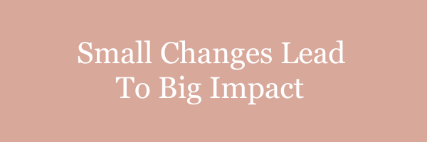 Small Changes Lead To Big Impact